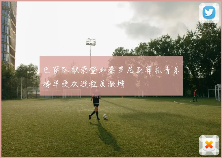 巴萨队歌荣登加泰罗尼亚葬礼音乐榜单受欢迎程度激增