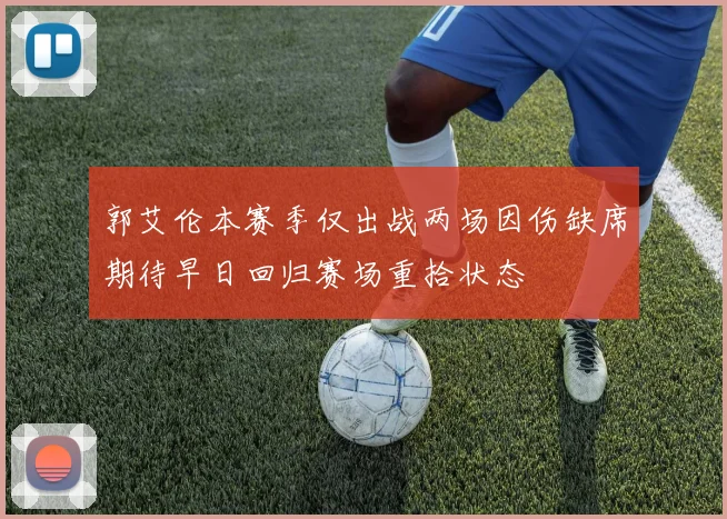 郭艾伦本赛季仅出战两场因伤缺席期待早日回归赛场重拾状态