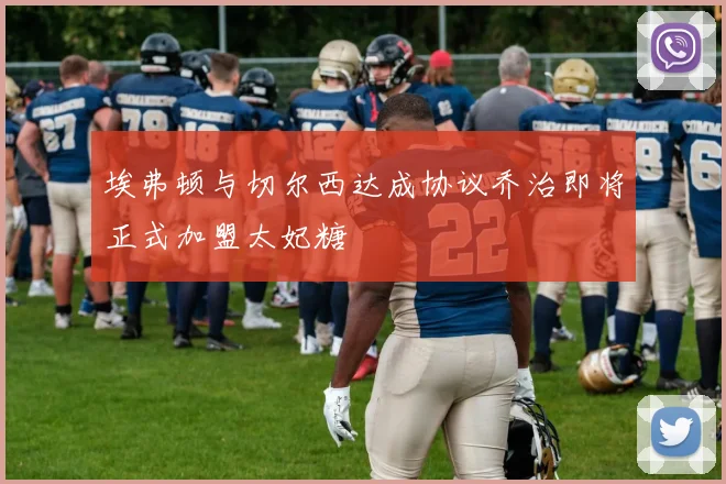 埃弗顿与切尔西达成协议乔治即将正式加盟太妃糖