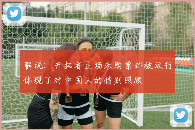 解说：开拓者主场未购票却被放行体现了对中国人的特别照顾
