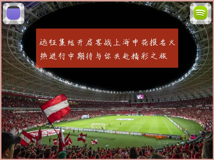 远征集结开启客战上海申花报名火热进行中期待与你共赴精彩之旅