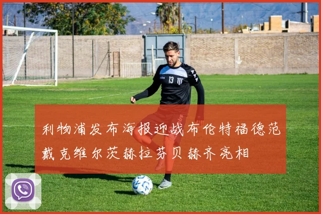 利物浦发布海报迎战布伦特福德范戴克维尔茨赫拉芬贝赫齐亮相